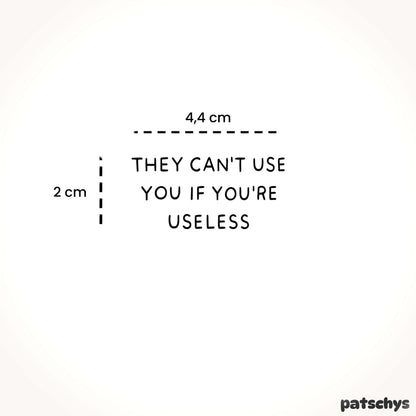 They can't use you if you're useless